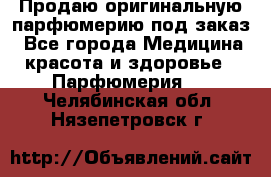 Продаю оригинальную парфюмерию под заказ - Все города Медицина, красота и здоровье » Парфюмерия   . Челябинская обл.,Нязепетровск г.